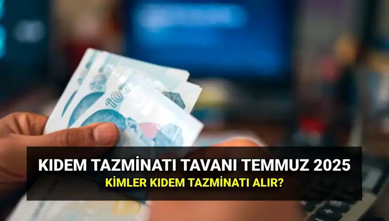 2025'te Kıdem Tazminatı Tavanı Ne Kadar? Temmuz Zammı Açıklandı!